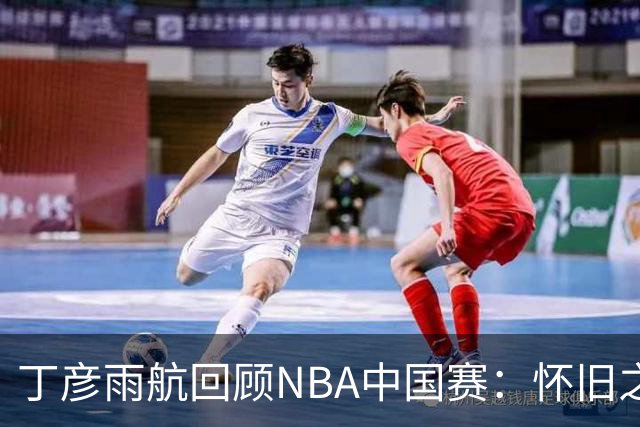 丁彦雨航回顾NBA中国赛：怀旧之旅，感谢旧友与达拉斯