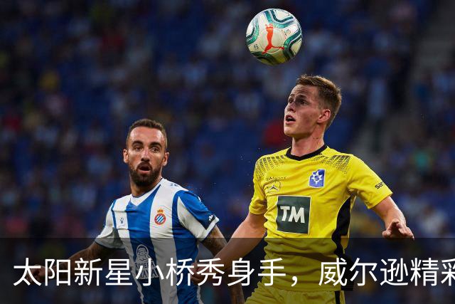 太阳新星小桥秀身手，威尔逊精彩拉杆反篮引爆全场